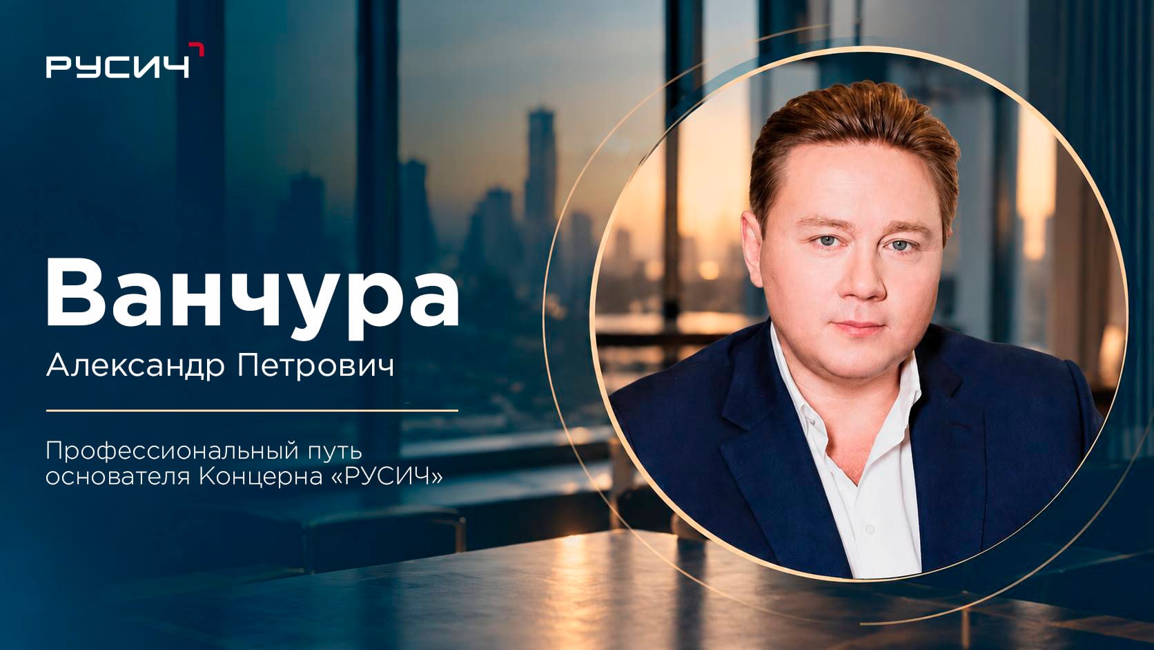 От каменщика до девелопера полного цикла: биография Александра Ванчуры, который создал «РУСИЧ» и вышел в Абу-Даби